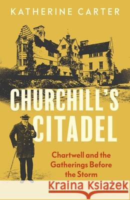 Churchill's Citadel: Chartwell and the Gatherings Before the Storm Katherine Carter 9780300270198 Yale University Press