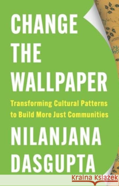 Change the Wallpaper: Transforming Cultural Patterns to Build More Just Communities Nilanjana Dasgupta 9780300270228 Yale University Press