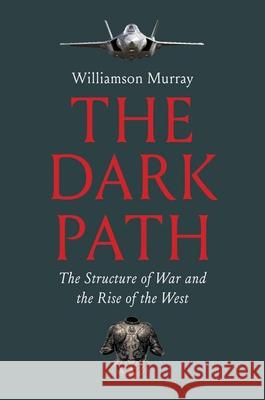 The Dark Path: The Structure of War and the Rise of the West Williamson Murray 9780300270686