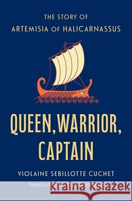 Queen, Warrior, Captain: The Story of Artemisia of Caria Violaine Sebillott Jody Gladding 9780300270761
