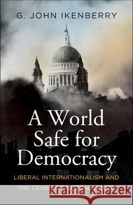 A World Safe for Democracy: Liberal Internationalism and the Crises of Global Order G. John Ikenberry 9780300271010 Yale University Press