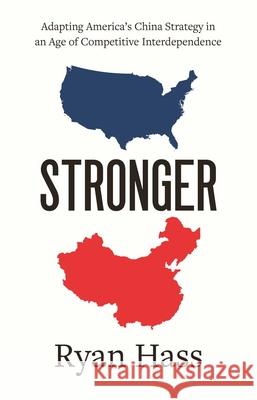 Stronger: Adapting America's China Strategy in an Age of Competitive Interdependence Hass, Ryan 9780300271096 Yale University Press