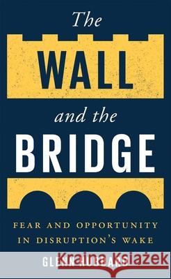 The Wall and the Bridge: Fear and Opportunity in Disruption's Wake Hubbard, Glenn 9780300271164 Yale University Press