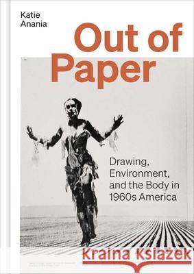 Out of Paper: Drawing, Environment, and the Body in 1960s America Katie Anania 9780300272239 Yale University Press