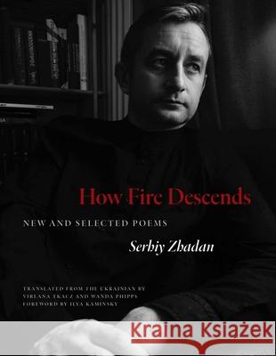 How Fire Descends: New and Selected Poems Serhiy Zhadan Virlana Tkacz Wanda Phipps 9780300272468 Yale University Press