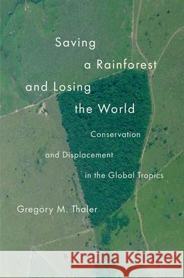 Saving a Rainforest and Losing the World: Conservation and Displacement in the Global Tropics Gregory M. Thaler 9780300272482 