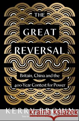 The Great Reversal: Britain, China and the 400-Year Contest for Power Kerry Brown 9780300272925