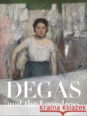 Degas and the Laundress: Women, Work, and Impressionism Britany Salsbury Aleksandra Bursac Michelle Foa 9780300273229