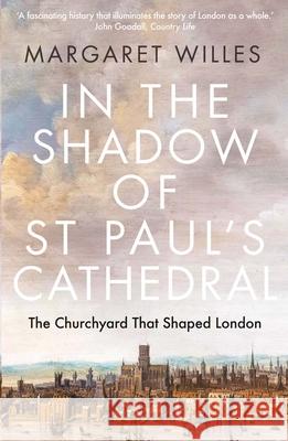 In the Shadow of St. Paul's Cathedral: The Churchyard that Shaped London Margaret Willes 9780300273380 Yale University Press