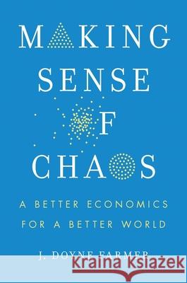 Making Sense of Chaos: A Better Economics for a Better World J. Doyne Farmer 9780300273779 Yale University Press