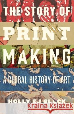 The Story of Printmaking: A Global History of Art Holly EJ Black 9780300274080 Yale University Press