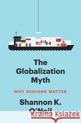 The Globalization Myth: Why Regions Matter Shannon K. O'Neil 9780300274110 Yale University Press