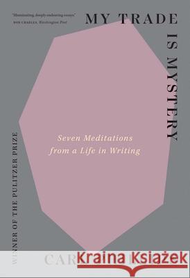 My Trade Is Mystery: Seven Meditations from a Life in Writing Carl Phillips 9780300274141