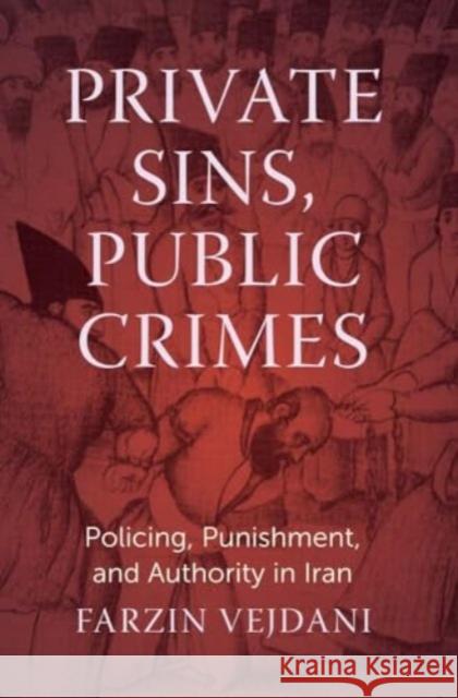 Private Sins, Public Crimes: Policing, Punishment, and Authority in Iran Farzin Vejdani 9780300275681 Yale University Press