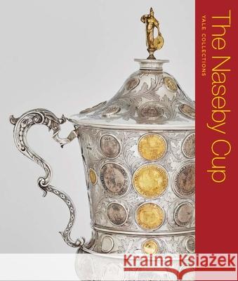The Naseby Cup Benjamin Dieter R Hellings 9780300275865 Yale University Press