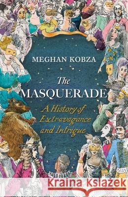 The Masquerade: A History of Extravagance and Intrigue Meghan Kobza 9780300276213 Yale University Press