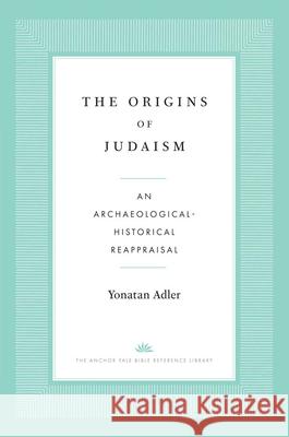 The Origins of Judaism: An Archaeological-Historical Reappraisal  9780300276657 Yale University Press