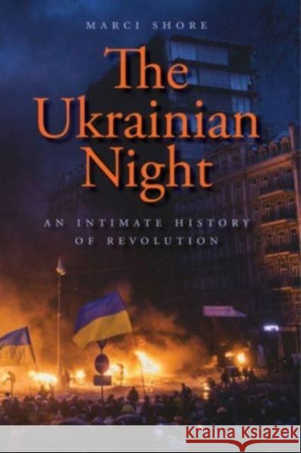 The Ukrainian Night: An Intimate History of Revolution Marci Shore 9780300276831