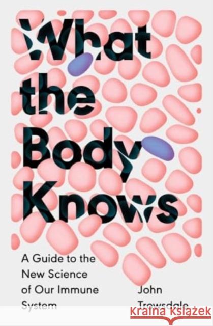 What the Body Knows: A Guide to the New Science of Our Immune System John Trowsdale 9780300277050 Yale University Press