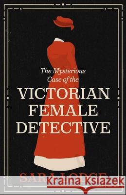 The Mysterious Case of the Victorian Female Detective Sara Lodge 9780300277883