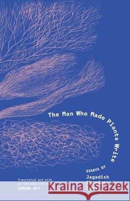 The Man Who Made Plants Write: Essays by Jagadish Chandra Bose Jagadish Chandra Bose 9780300278408 Yale University Press