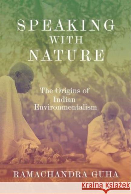 Speaking with Nature: The Origins of Indian Environmentalism Ramachandra Guha 9780300278538