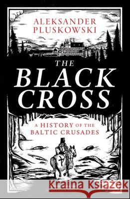 The Black Cross: A History of the Baltic Crusades Aleksander Pluskowski 9780300279061 Yale University Press