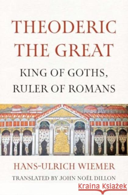 Theoderic the Great: King of Goths, Ruler of Romans Hans-Ulrich Wiemer 9780300279917