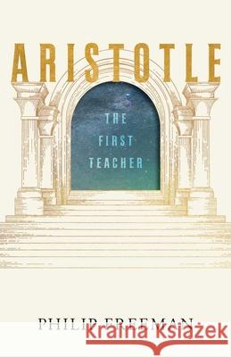 Aristotle: The First Teacher Philip Freeman 9780300279948 Yale University Press