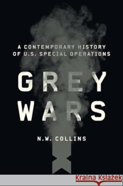 Grey Wars: A Contemporary History of U.S. Special Operations N. W. Collins 9780300280067 Yale University Press