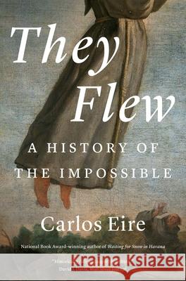 They Flew: A History of the Impossible Carlos M. N. Eire 9780300280074