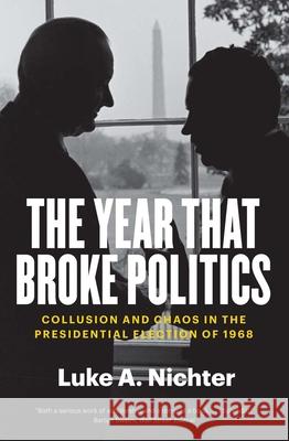 The Year That Broke Politics: Collusion and Chaos in the Presidential Election of 1968 Luke A. Nichter 9780300280135 Yale University Press