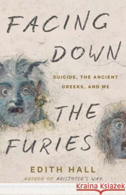 Facing Down the Furies: Suicide, the Ancient Greeks, and Me Edith Hall 9780300281927