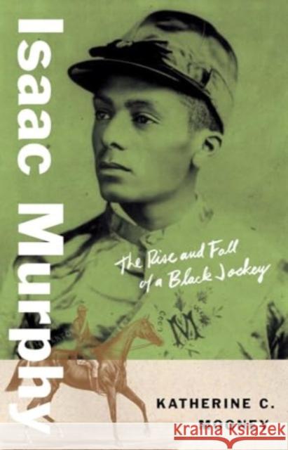 Isaac Murphy: The Rise and Fall of a Black Jockey Katherine C. Mooney 9780300281989 Yale University Press