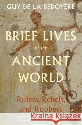 Brief Lives of the Ancient World: Rulers, Rebels, Robbers Guy de la Bedoyere 9780300282139 Yale University Press