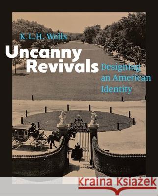 Uncanny Revivals: Designing an American Identity K. L. H. Wells 9780300282719 Yale University Press