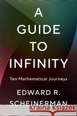 A Guide to Infinity: Ten Mathematical Journeys Edward R. Scheinerman 9780300284799 Yale University Press