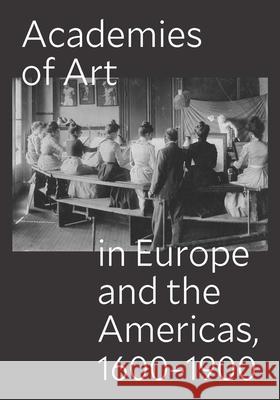 Academies of Art in Europe and the Americas, 1600-1900 Peter M. Lukehart Ulrich Pfisterer Oscar E. V?zquez 9780300288452 Ngw-Stud Hist Art