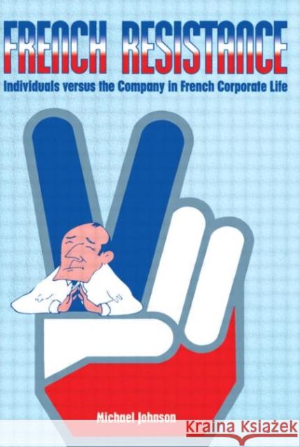 French Resistance: Individuals Versus the Company in French Corporate Life Johnson, Michael 9780304339112