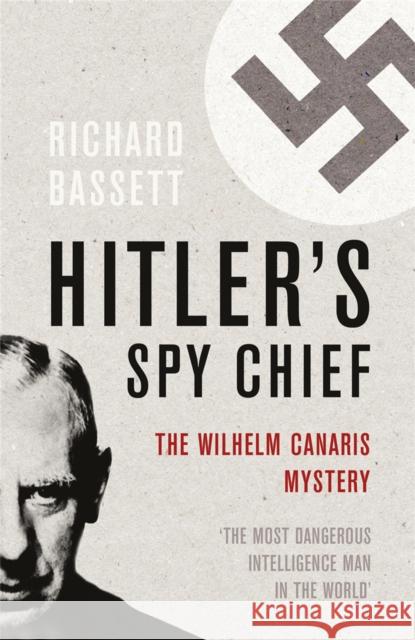 Hitler's Spy Chief : The Wilhelm Canaris Mystery Richard Bassett 9780304367184