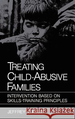 Treating Child-Abusive Families: Intervention Based on Skills-Training Principles Kelly, Jeffrey A. 9780306414176 Springer
