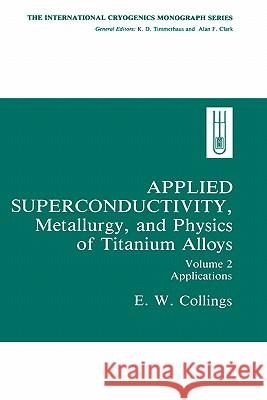 Applied Superconductivity, Metallurgy, and Physics of Titanium Alloys:: Volume 2: Applications Collings, E. W. 9780306416910 Springer