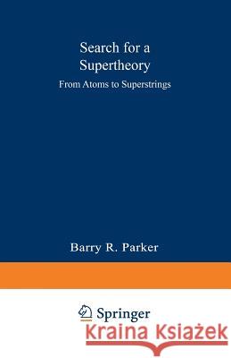 Search for a Supertheory: From Atoms to Superstrings Parker, Barry R. 9780306427022