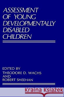 Assessment of Young Developmentally Disabled Children Robert Sheehan Theodore D. Wachs 9780306427336 Kluwer Academic Publishers