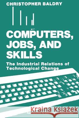 Computers, Jobs, and Skills: The Industrial Relations of Technological Change Baldry, Christopher 9780306429637