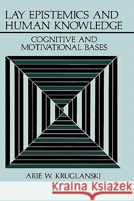 Lay Epistemics and Human Knowledge: Cognitive and Motivational Bases Kruglanski, Arie W. 9780306430787 Springer
