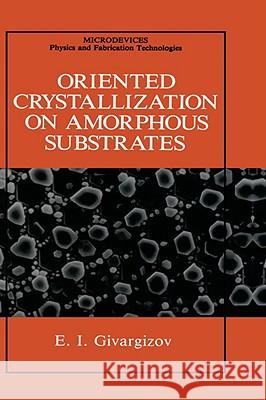 Oriented Crystallization on Amorphous Substrates E. I. Givargizov 9780306431227