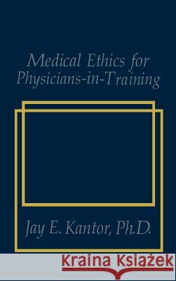 Medical Ethics for Physicians-In-Training Jay E. Kantor J. E. Kantor 9780306431944 Plenum Medical Book Company