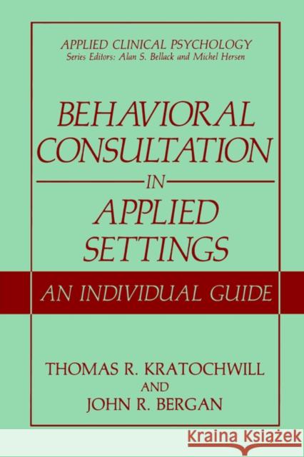 Behavioral Consultation in Applied Settings: An Individual Guide Kratochwill, Thomas R. 9780306433467 Springer
