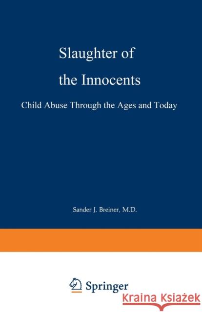 Slaughter of the Innocents: Child Abuse Through the Ages and Today Breiner, Sander J. 9780306434594 Springer